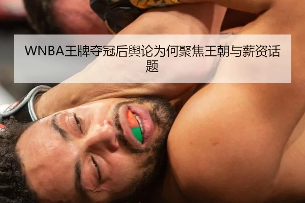 WNBA王牌夺冠后舆论为何聚焦王朝与薪资话题