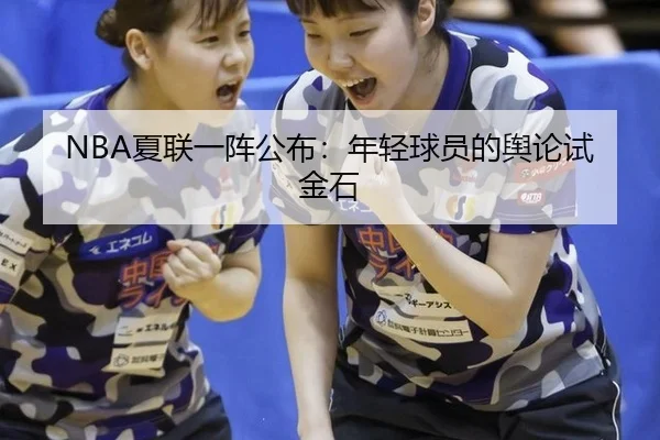 NBA夏联一阵公布：年轻球员的舆论试金石