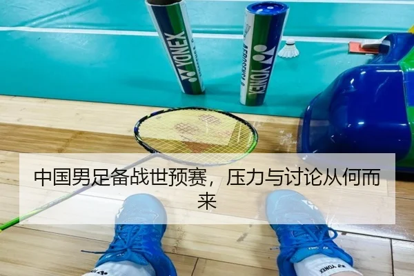 中国男足备战世预赛，压力与讨论从何而来